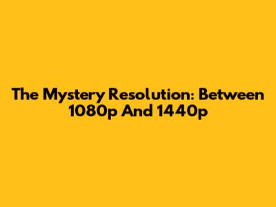 The Mystery Resolution: Between 1080p And 1440p