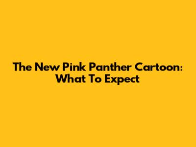 The New Pink Panther Cartoon: What To Expect