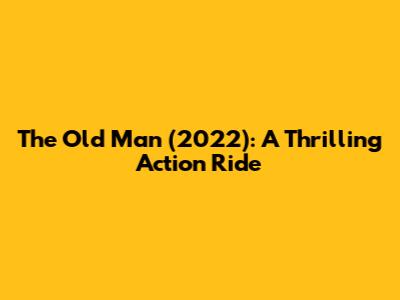 The Old Man (2022): A Thrilling Action Ride