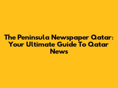 The Peninsula Newspaper Qatar: Your Ultimate Guide To Qatar News
