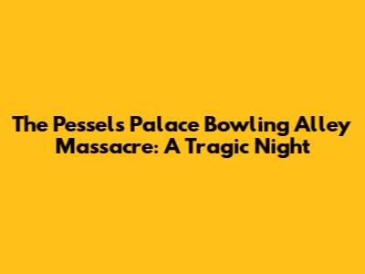 The Pessel's Palace Bowling Alley Massacre: A Tragic Night