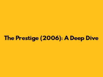 The Prestige (2006): A Deep Dive