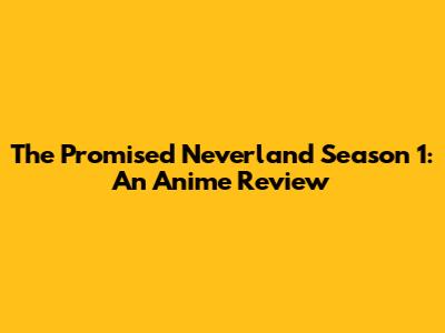 The Promised Neverland Season 1: An Anime Review