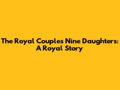 The Royal Couple's Nine Daughters: A Royal Story