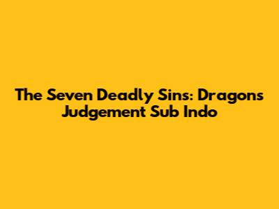The Seven Deadly Sins: Dragon's Judgement Sub Indo