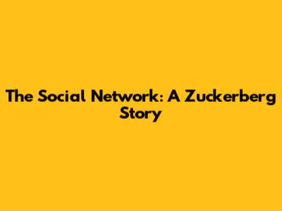 The Social Network: A Zuckerberg Story