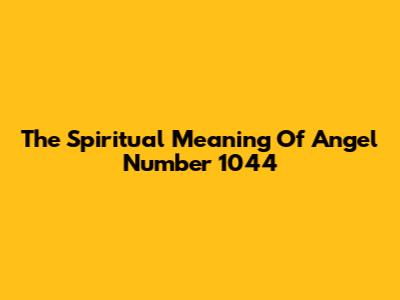 The Spiritual Meaning Of Angel Number 1044