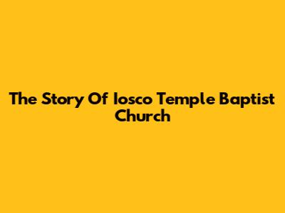 The Story Of Iosco Temple Baptist Church