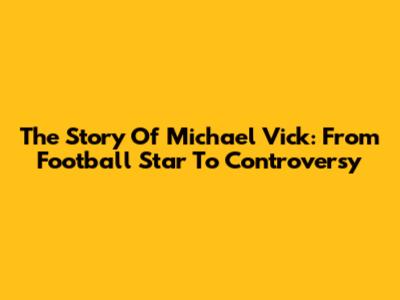 The Story Of Michael Vick: From Football Star To Controversy