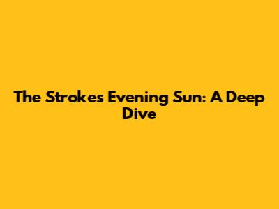 The Strokes' "Evening Sun": A Deep Dive