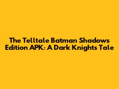 The Telltale Batman Shadows Edition APK: A Dark Knight's Tale
