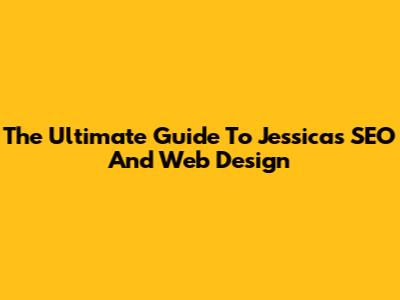The Ultimate Guide To Jessica's SEO And Web Design