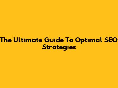 The Ultimate Guide To Optimal SEO Strategies
