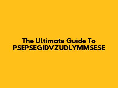 The Ultimate Guide To PSEPSEGIDVZUDLYMMSESE
