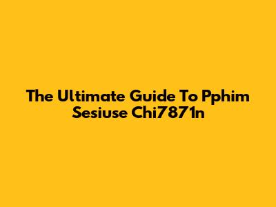 The Ultimate Guide To Pphim Sesiuse Chi7871n