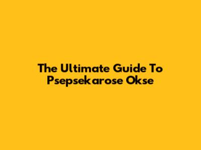 The Ultimate Guide To Psepsekarose Okse