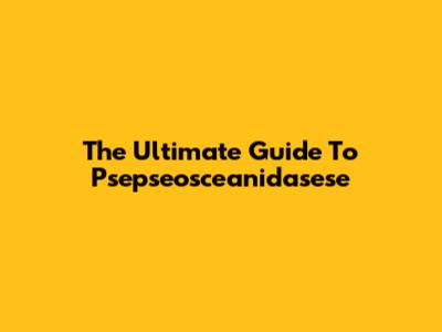 The Ultimate Guide To Psepseosceanidasese