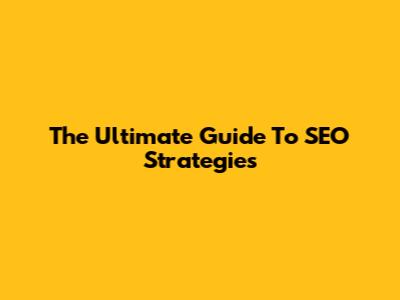 The Ultimate Guide To SEO Strategies