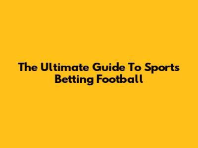 The Ultimate Guide To Sports Betting Football