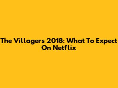 The Villagers 2018: What To Expect On Netflix