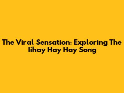 The Viral Sensation: Exploring The 'Iihay Hay Hay' Song