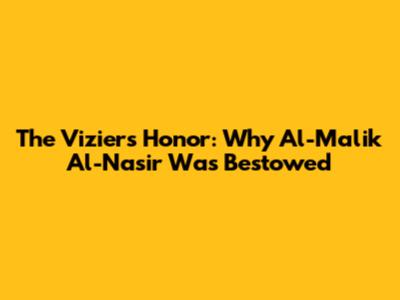 The Vizier's Honor: Why Al-Malik Al-Nasir Was Bestowed