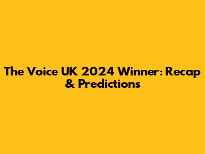The Voice UK 2024 Winner: Recap & Predictions