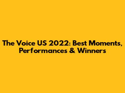 The Voice US 2022: Best Moments, Performances & Winners