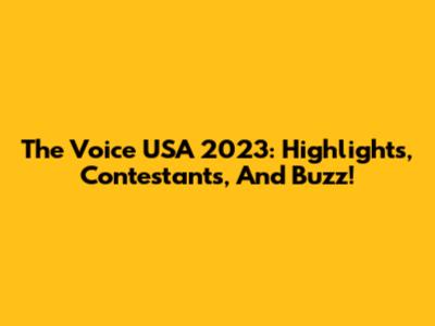 The Voice USA 2023: Highlights, Contestants, And Buzz!