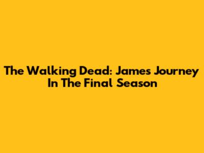 The Walking Dead: James' Journey In The Final Season