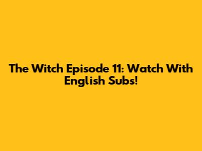 The Witch Episode 11: Watch With English Subs!