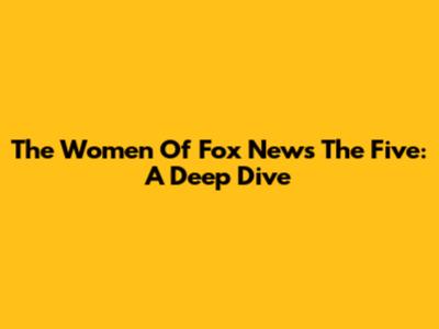 The Women Of Fox News' The Five: A Deep Dive
