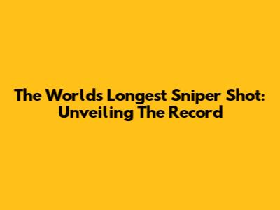 The World's Longest Sniper Shot: Unveiling The Record