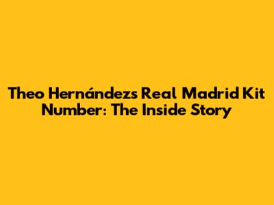 Theo Hernández's Real Madrid Kit Number: The Inside Story