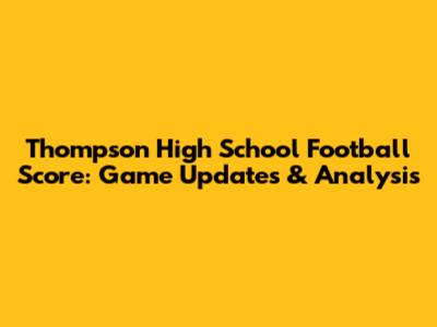 Thompson High School Football Score: Game Updates & Analysis