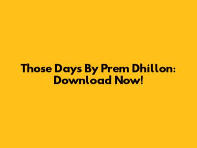 Those Days By Prem Dhillon: Download Now!