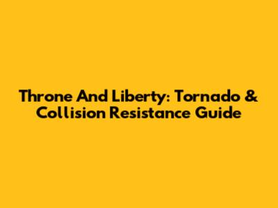 Throne And Liberty: Tornado & Collision Resistance Guide
