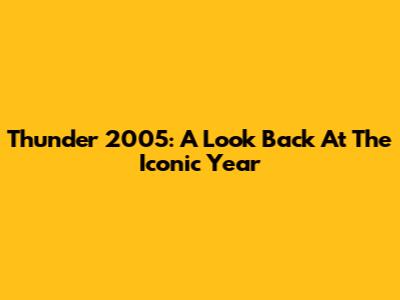 Thunder 2005: A Look Back At The Iconic Year