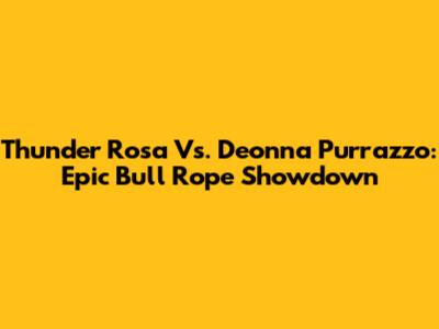 Thunder Rosa Vs. Deonna Purrazzo: Epic Bull Rope Showdown