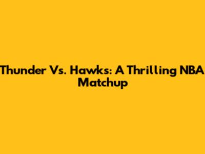 Thunder Vs. Hawks: A Thrilling NBA Matchup