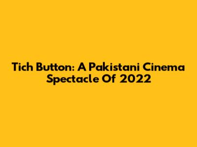 Tich Button: A Pakistani Cinema Spectacle Of 2022