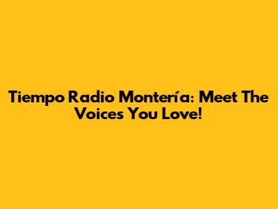 Tiempo Radio Montería: Meet The Voices You Love!