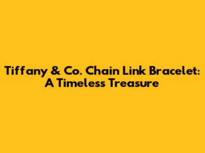 Tiffany & Co. Chain Link Bracelet: A Timeless Treasure