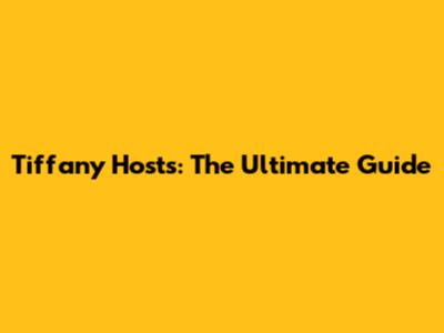 Tiffany Hosts: The Ultimate Guide