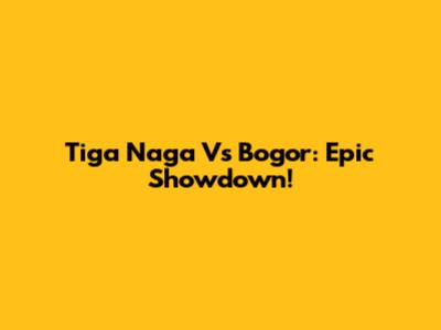 Tiga Naga Vs Bogor: Epic Showdown!
