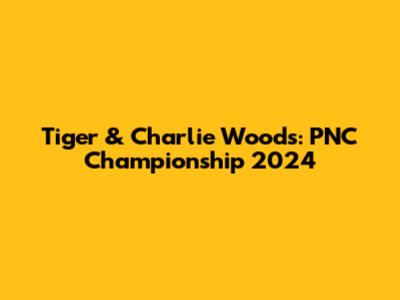 Tiger & Charlie Woods: PNC Championship 2024