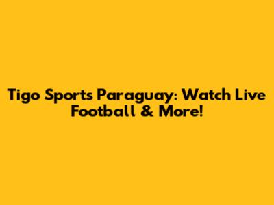 Tigo Sports Paraguay: Watch Live Football & More!