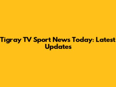 Tigray TV Sport News Today: Latest Updates