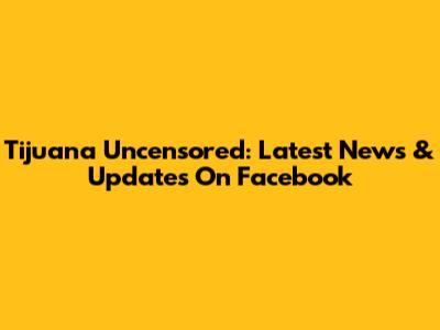 Tijuana Uncensored: Latest News & Updates On Facebook