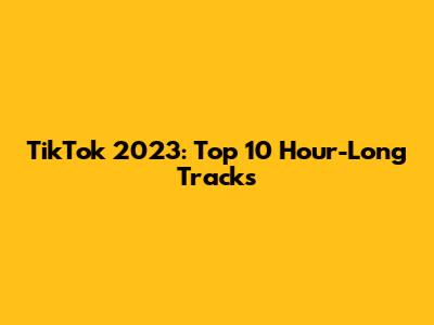 TikTok 2023: Top 10 Hour-Long Tracks